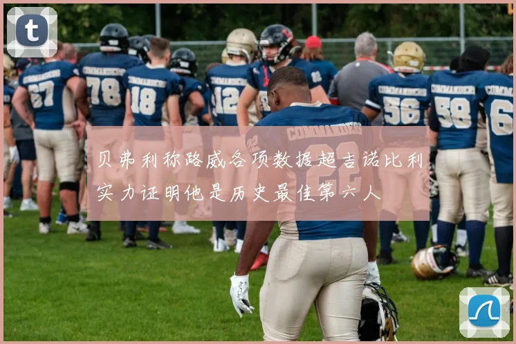 贝弗利称路威各项数据超吉诺比利实力证明他是历史最佳第六人