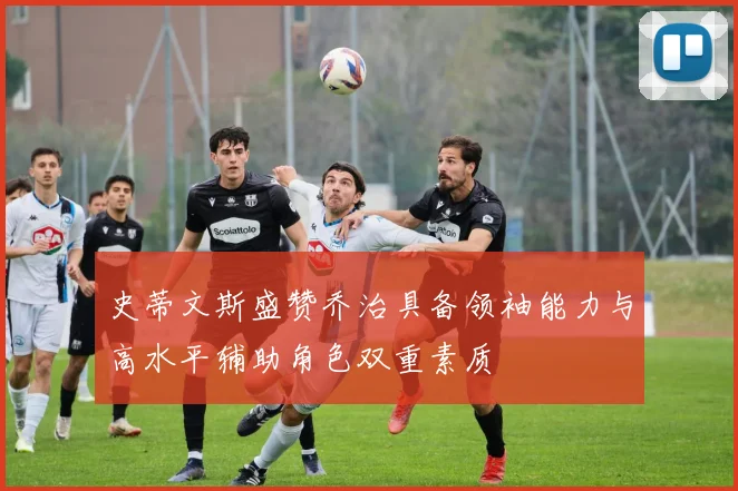 史蒂文斯盛赞乔治具备领袖能力与高水平辅助角色双重素质