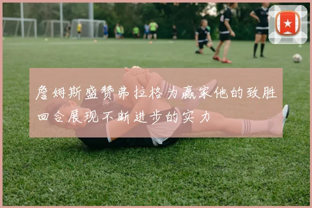 詹姆斯盛赞弗拉格为赢家他的致胜回合展现不断进步的实力